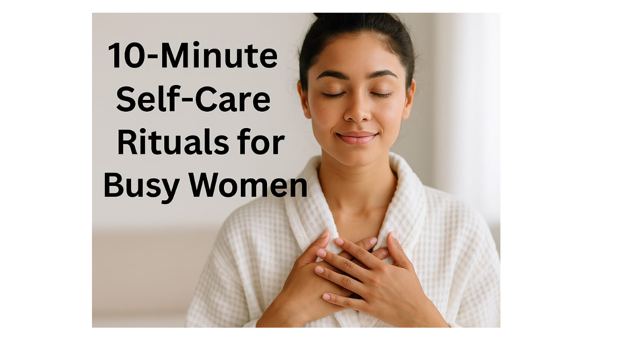 10-Minute Self-Care Rituals for Busy Women